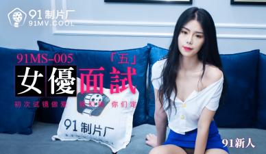 国产AV 91制片厂 91MS005 女优面试5 91新人的啊!